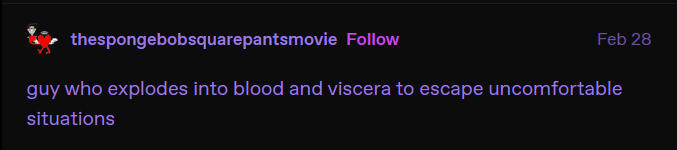 a tumblr post from user the sponge bob square pants movie, dated feburary 28. it says guy who explodes into blood and viscera to escape uncomfortable situations.